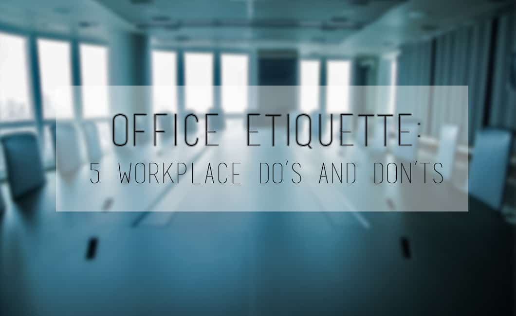 Office Etiquette : 5 Workplace Do’s And Don’ts