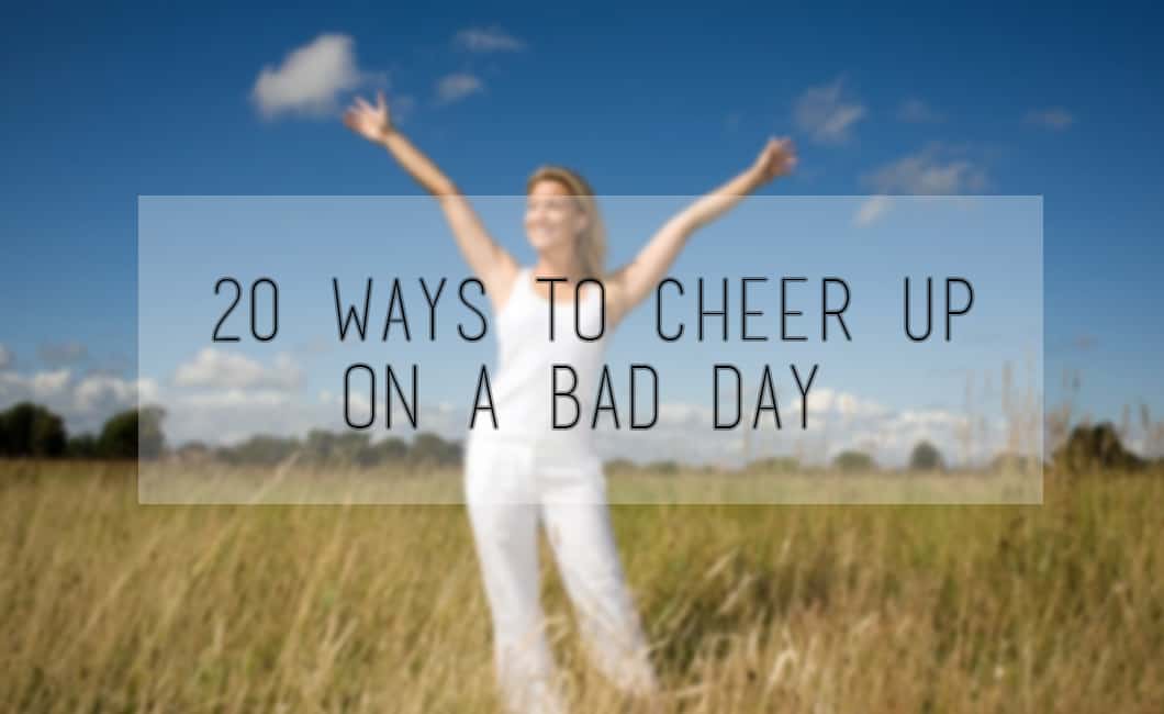 20 Ways To Cheer Up On A Bad Day