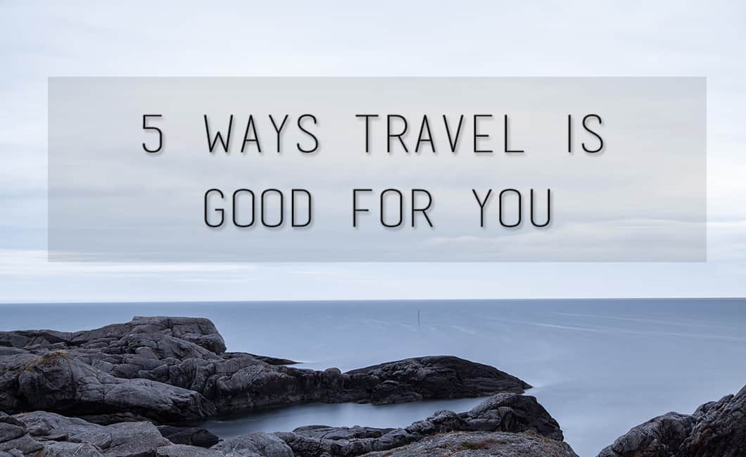 5 Ways Travel Is Good For You