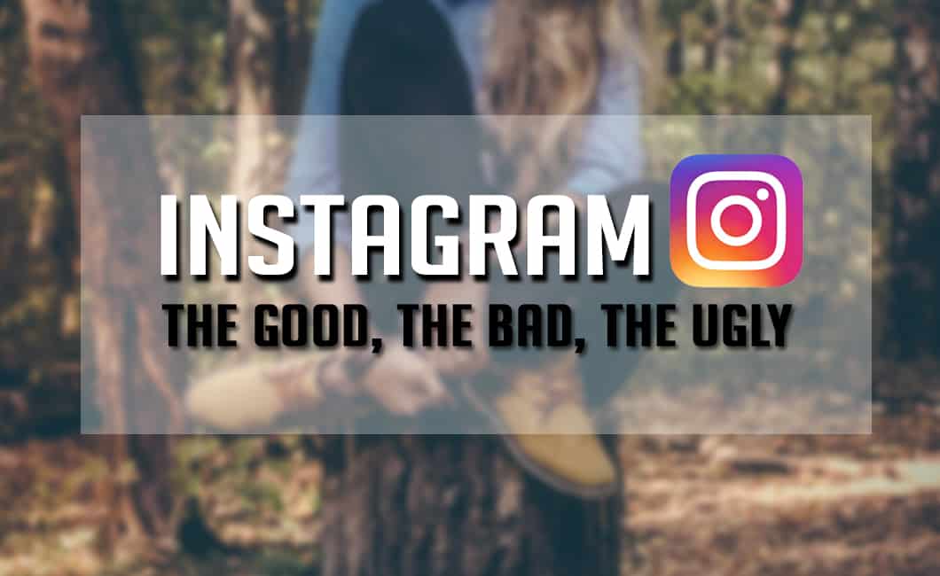 Instagram – The Good, The Bad And The Ugly